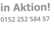 in Aktion! 0152 252 584 57